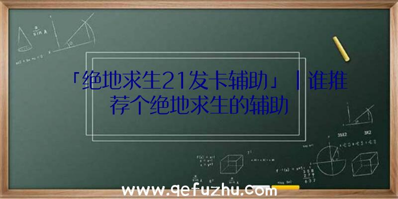 「绝地求生21发卡辅助」|谁推荐个绝地求生的辅助